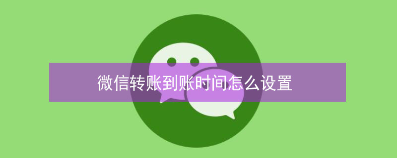 微信转账到账时间怎么设置