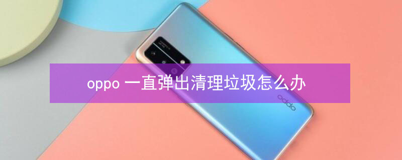 oppo一直弹出清理垃圾怎么办