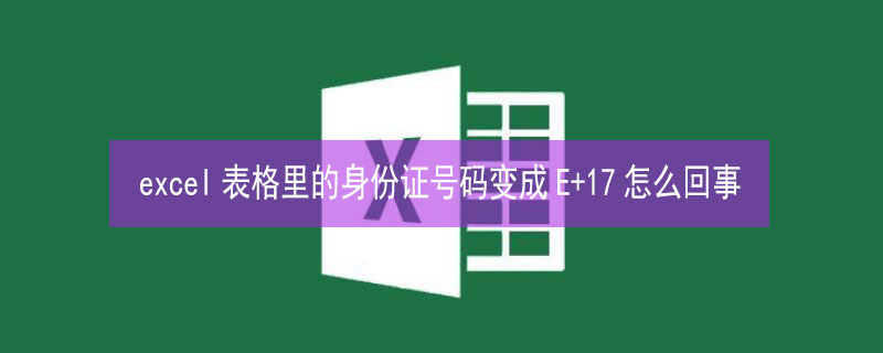 excel表格里的身份证号码变成E+17怎么回事