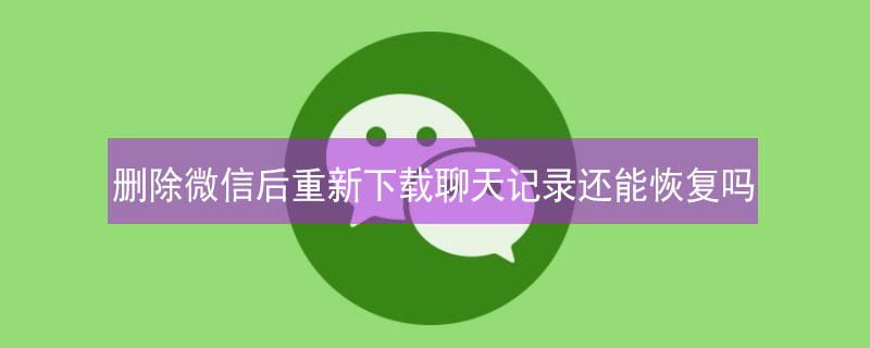 删除微信后重新下载聊天记录还能恢复吗