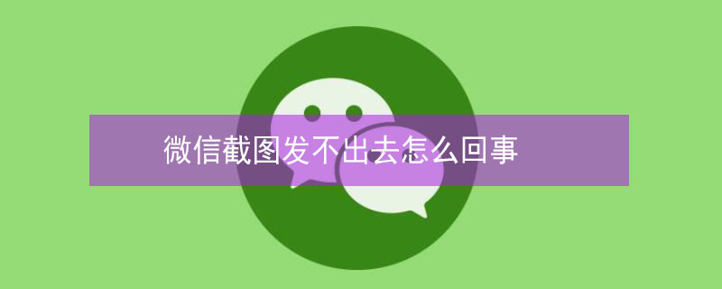 微信截图发不出去怎么回事