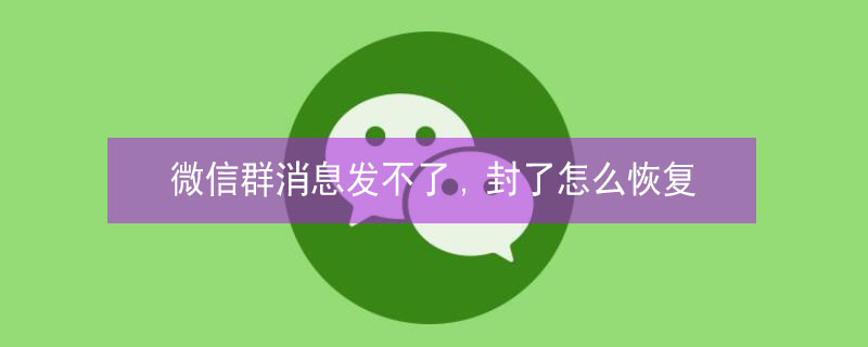 微信群消息发不了,封了怎么恢复