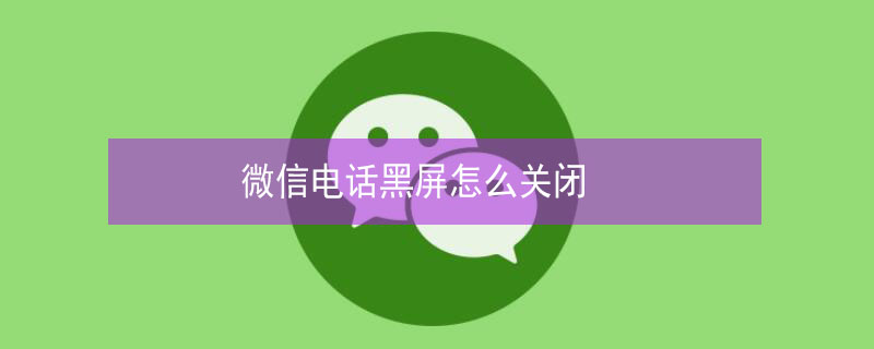 微信电话黑屏怎么关闭