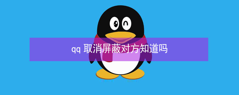 qq取消屏蔽对方知道吗