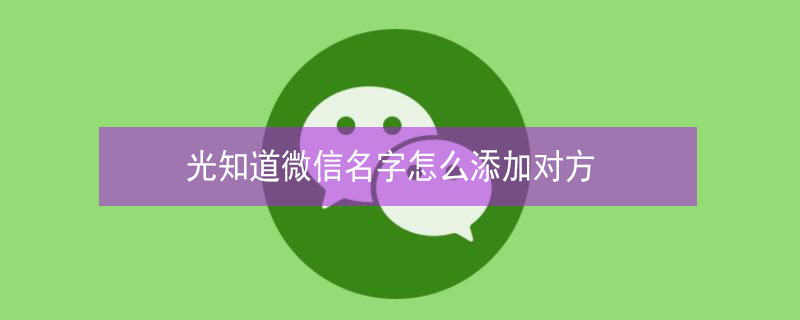 光知道微信名字怎么添加对方