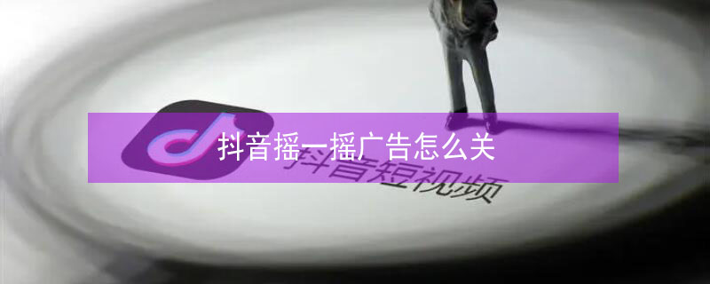 抖音摇一摇广告怎么关