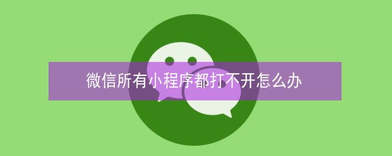 微信所有小程序都打不开怎么办