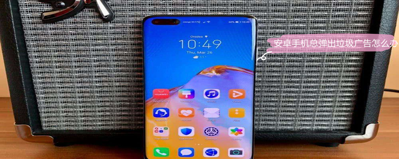 安卓手机总弹出垃圾广告怎么办