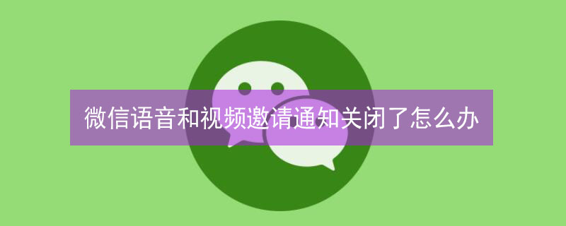 微信语音和视频邀请通知关闭了怎么办