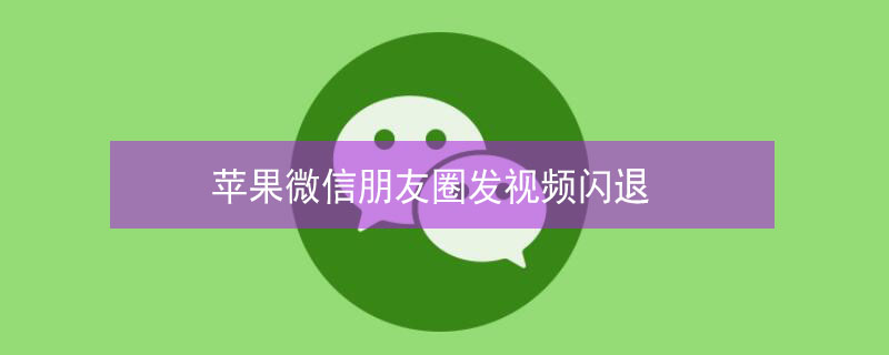 iPhone微信朋友圈发视频闪退