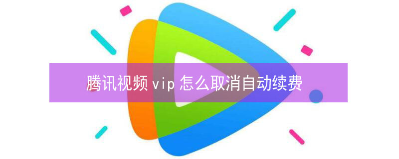 腾讯视频vip怎么取消自动续费