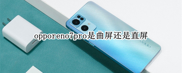 opporeno7pro是曲屏还是直屏（opporeno6pro还是曲面屏吗）