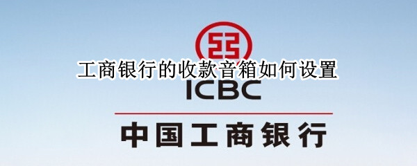 工商银行的收款音箱如何设置 工商银行智能收款音响使用说明