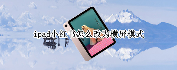 ipad小红书怎么改为横屏模式