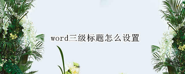 word三级标题怎么设置(word三级标题怎么设置1.1.1)
