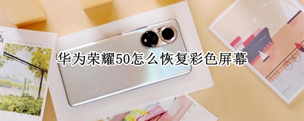 华为荣耀50怎么恢复彩色屏幕 荣耀50手机彩屏了怎么恢复