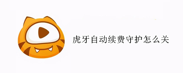 虎牙自动续费守护怎么关 虎牙自动续费怎么关闭