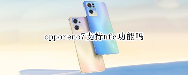 opporeno7支持nfc功能吗（opporeno6能不能nfc）