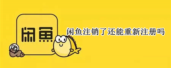 闲鱼注销了还能重新注册吗(闲鱼号注销了还能重新注册吗)