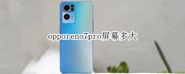 opporeno7pro屏幕多大 opporeno7pro+参数配置