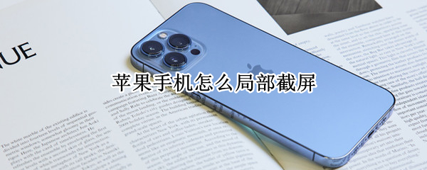 苹果手机怎么局部截屏 苹果手机怎么局部截屏和截长图