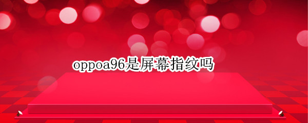 oppoa96是屏幕指纹吗（oppoa92是屏幕指纹吗）