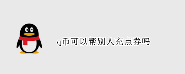 q币可以帮别人充点券吗（q币怎么帮别人充点券）