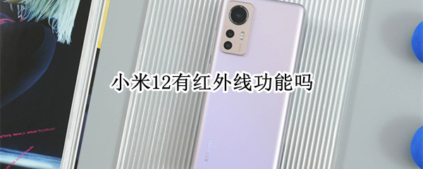 小米12有红外线功能吗 小米11有红外线功能吗