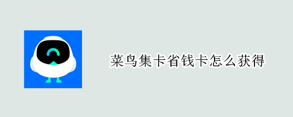 菜鸟集卡省钱卡怎么获得 菜鸟红包和省钱卡