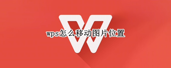 wps怎么移动图片位置 wpsword怎么移动图片位置