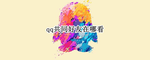 qq共同好友在哪看 QQ的共同好友在哪里看