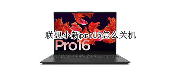 联想小新pro16怎么关机 联想小新pro16怎么彻底关机