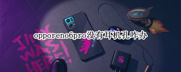 opporeno6pro没有耳机孔咋办 opporeno6pro没有耳机孔吗