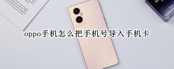 oppo手机怎么把手机号导入手机卡 oppo手机里的手机号怎么导入手机卡