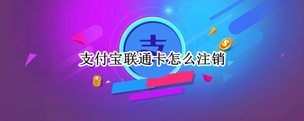 支付宝联通卡怎么注销（中国联通宝卡怎么注销）