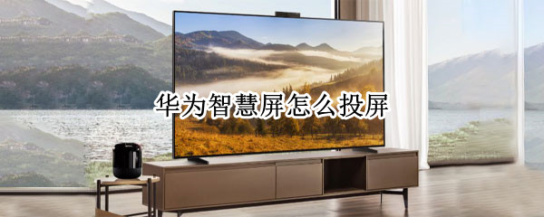 华为智慧屏怎么投屏 华为智慧屏怎么投屏游戏