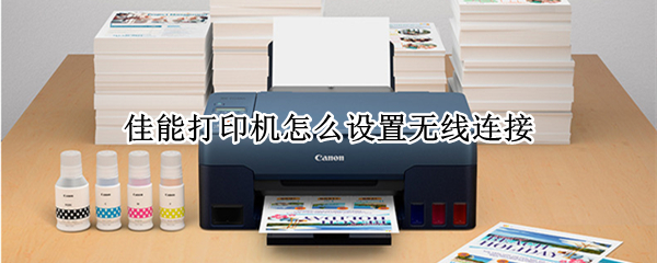 佳能打印机怎么设置无线连接(佳能打印机怎么设置无线连接电脑)