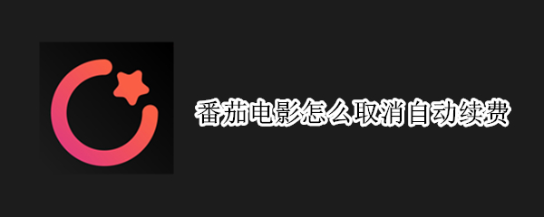 番茄电影怎么取消自动续费（番茄电影怎么取消自动续费安卓）