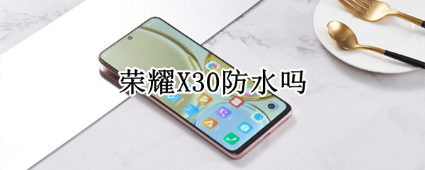 荣耀X30防水吗 荣耀x50防水吗