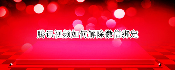 腾讯视频如何解除微信绑定（腾讯视频怎么解除绑定的微信）