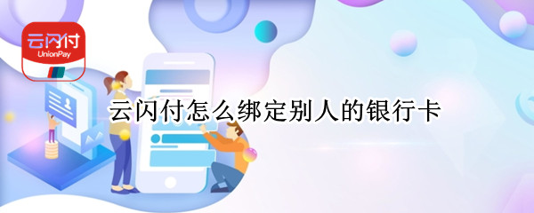 云闪付怎么绑定别人的银行卡（别人的银行卡可以绑定我的云闪付吗）