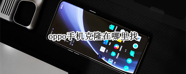 oppo手机克隆在哪里找(oppoa5的手机克隆在哪里找)
