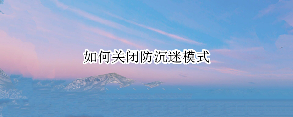 如何关闭防沉迷模式 华为手机如何关闭防沉迷模式