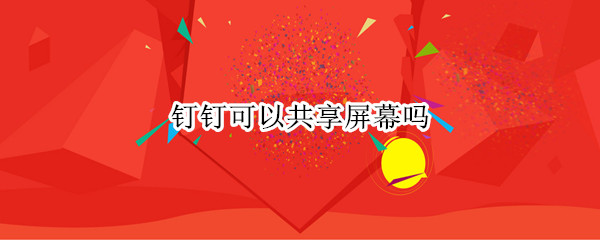 钉钉可以共享屏幕吗（钉钉可以共享屏幕吗?）