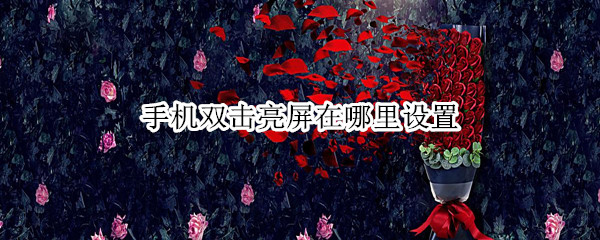 手机双击亮屏在哪里设置 oppo手机双击亮屏在哪里设置