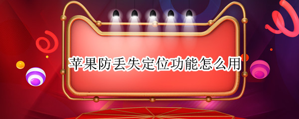 苹果防丢失定位功能怎么用(iphone防丢失定位)