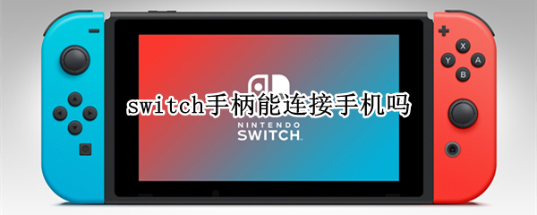 switch手柄能连接手机吗（switch的手柄可以连手机吗）