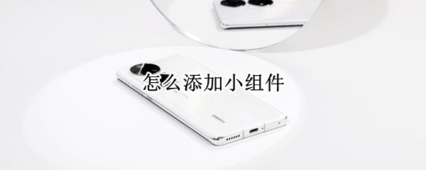 怎么添加小组件 怎么添加小组件到桌面