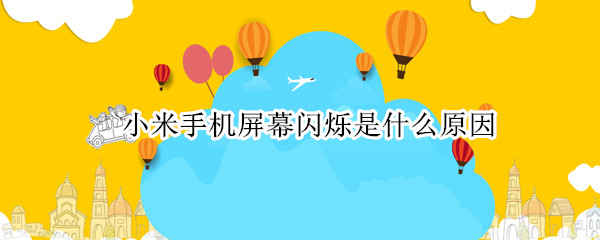 小米手机屏幕闪烁是什么原因（小米手机屏幕闪烁是什么原因 怎么解决）