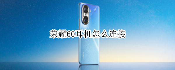 荣耀60耳机怎么连接（荣耀50se怎么插耳机）